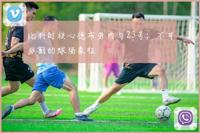 比利时核心德布劳内与23号：不可分割的球场象征