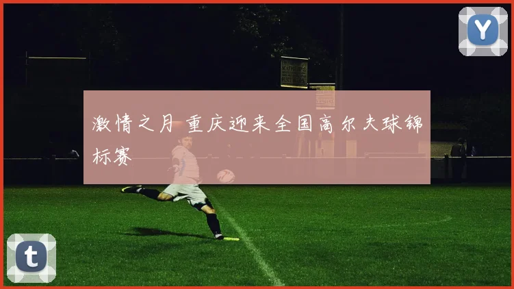 激情之月 重庆迎来全国高尔夫球锦标赛