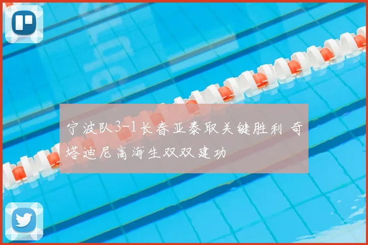 宁波队3-1长春亚泰取关键胜利 奇塔迪尼高海生双双建功