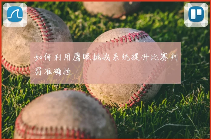 如何利用鹰眼挑战系统提升比赛判罚准确性