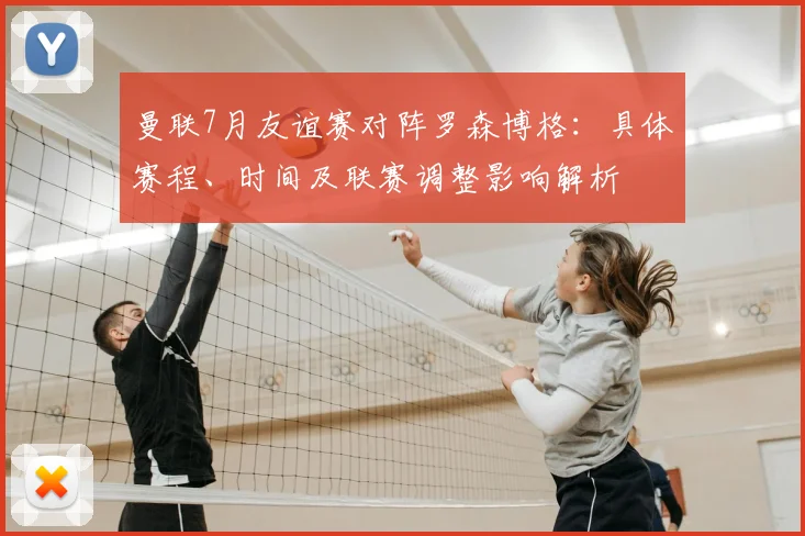 曼联7月友谊赛对阵罗森博格:具体赛程、时间及联赛调整影响解析