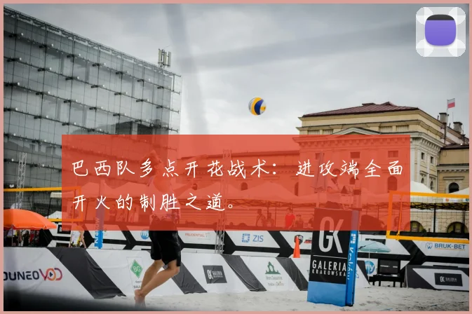 巴西队多点开花战术：进攻端全面开火的制胜之道。
