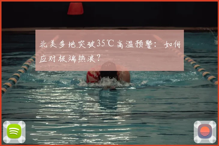 北美多地突破35℃高温预警:如何应对极端热浪?