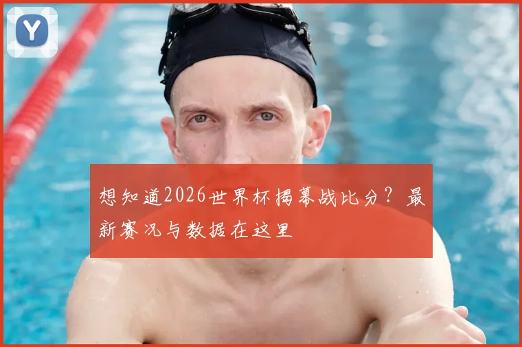 想知道2026世界杯揭幕战比分？最新赛况与数据在这里