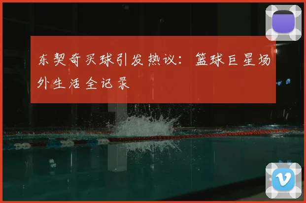 东契奇买球引发热议：篮球巨星场外生活全记录