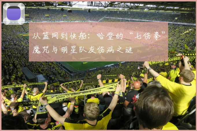 从篮网到快船：哈登的“七伤拳”魔咒与明星队友伤病之谜