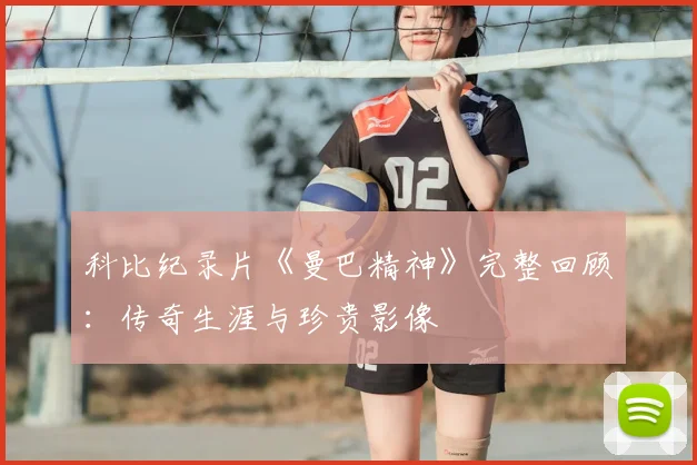 科比纪录片《曼巴精神》完整回顾：传奇生涯与珍贵影像