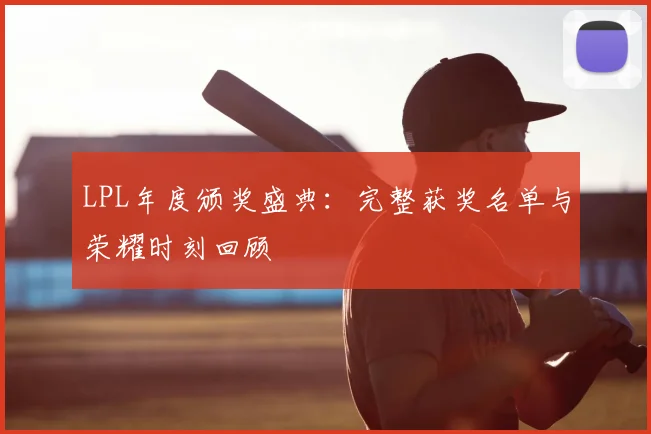 LPL年度颁奖盛典：完整获奖名单与荣耀时刻回顾