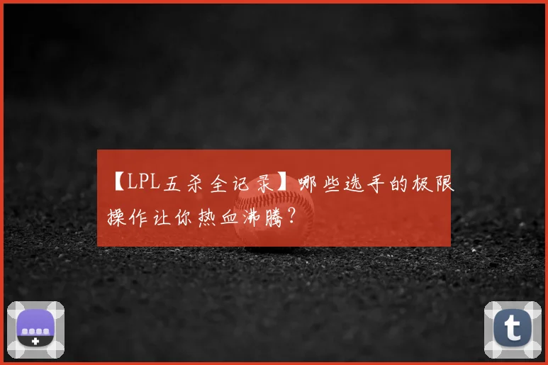 【LPL五杀全记录】哪些选手的极限操作让你热血沸腾？