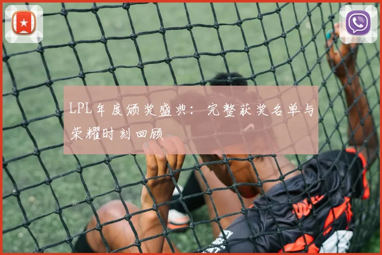 LPL年度颁奖盛典：完整获奖名单与荣耀时刻回顾