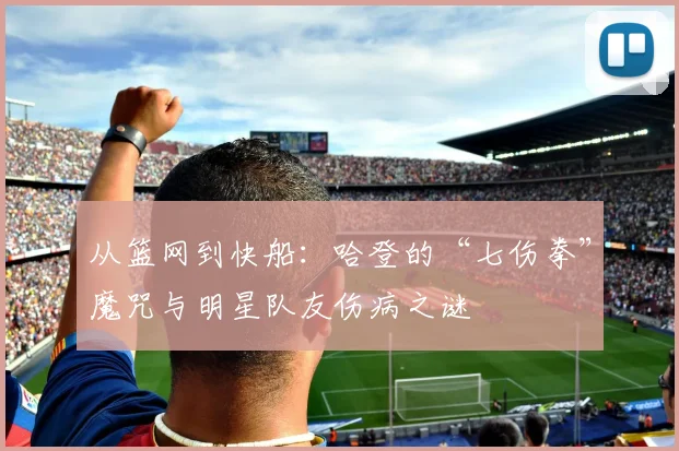 从篮网到快船：哈登的“七伤拳”魔咒与明星队友伤病之谜