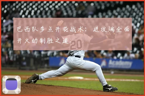 巴西队多点开花战术：进攻端全面开火的制胜之道。