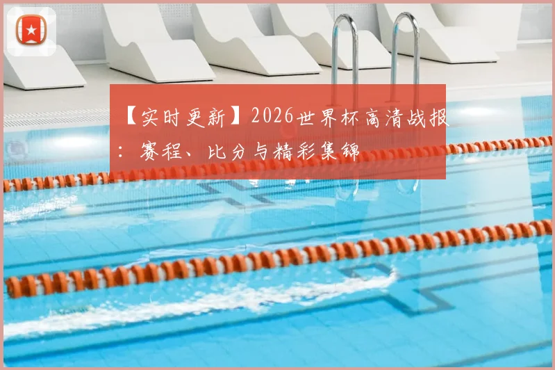【实时更新】2026世界杯高清战报：赛程、比分与精彩集锦