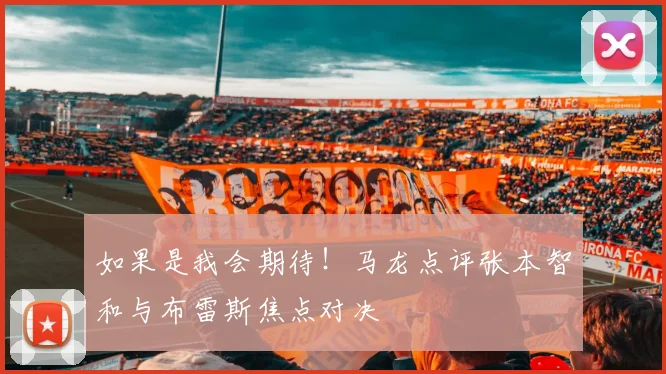 如果是我会期待！马龙点评张本智和与布雷斯焦点对决