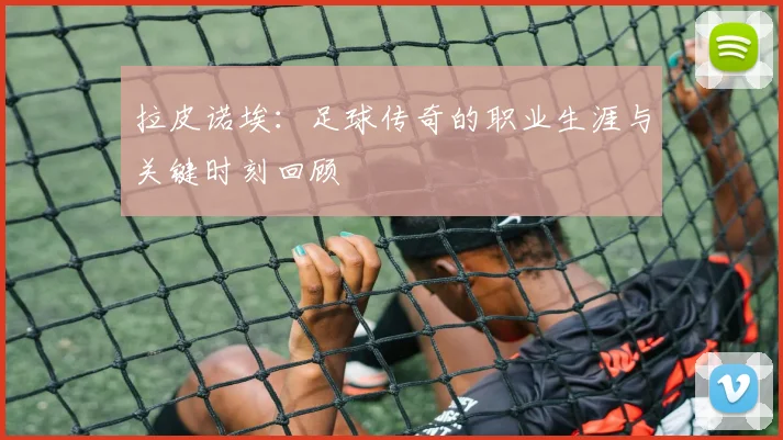 拉皮诺埃：足球传奇的职业生涯与关键时刻回顾