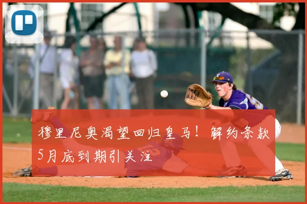 穆里尼奥渴望回归皇马！解约条款5月底到期引关注