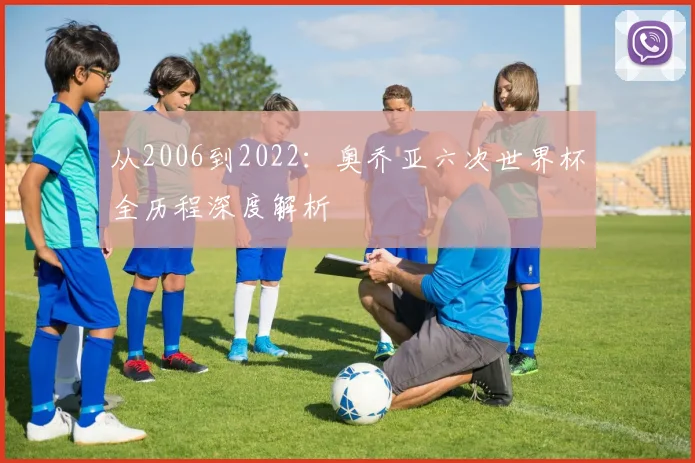 从2006到2022:奥乔亚六次世界杯全历程深度解析