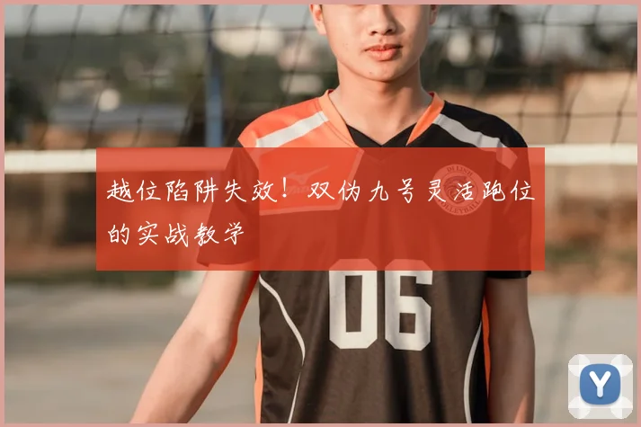 越位陷阱失效！双伪九号灵活跑位的实战教学